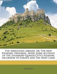 The Innocents Abroad, Or, the New Pilgrims' Progress: Being Some Account of the