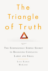 The Triangle of Truth: The Surprisingly Simple Secret to Resolving Conflicts Largeand Small by Lisa Earle McLeod - 2010-01-05