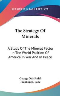 The Strategy Of Minerals: A Study Of The Mineral Factor In The World Position Of America In War...