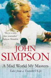 A Mad World, My Masters: Tales from a Traveller&#039;s Life by John Simpson - 2008-10-03