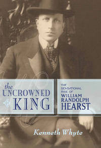 The Uncrowned King: The Sensational Rise of William Randolph Hearst by 3 - 2009