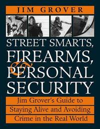 Street Smarts, Firearms, And Personal Security: Jim Grover'S Guide To Staying Alive And...