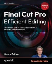 Final Cut Pro Efficient Editing - Second Edition: The ultimate guide to editing video with FCP 11...