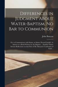 Differences in Judgment About Water-baptism, No Bar to Communion: or, to Communicate With Saints,...