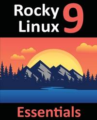 Rocky Linux 9 Essentials: Learn to Install, Administer, and Deploy Rocky Linux 9 Systems