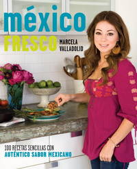 México fresco: 100 recetas simples con auténtico sabor mexicano (Vintage Espanol) (Spanish Edition)