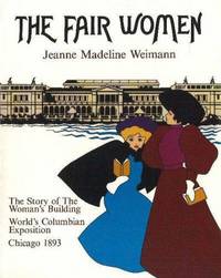 THE FAIR WOMEN. The Story of the Woman's Building, World's Columbian Exposition, Chicago,...