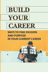 Build Your Career: Ways To Find Passion And Purpose In Your Current Career: Career Passion Meaning