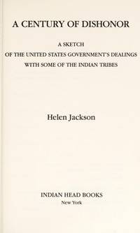 A Century of Dishonor: A Sketch of the United States Government's Dealings with Some Indian Tribes