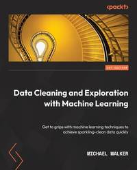 Data Cleaning and Exploration with Machine Learning: Get to grips with machine learning techniques to achieve sparkling-clean data quickly