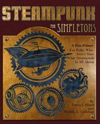 Steampunk For Simpletons: A Fun Primer For Folks Who Aren't Sure What Steampunk