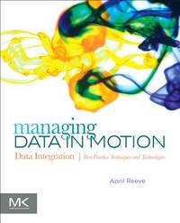 Managing Data in Motion: Data Integration Best Practice Techniques and Technologies (The Morgan...