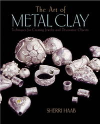 The Art of Metal Clay:  Techniques for Creating Jewelry and Decorative Objects