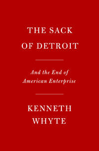 The Sack of Detroit: General Motors and the End of American Enterprise