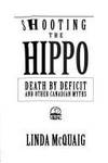 Shooting the Hippo: Death by Deficit and Other Canadian Myths by Linda McQuaig - 1995-04-27