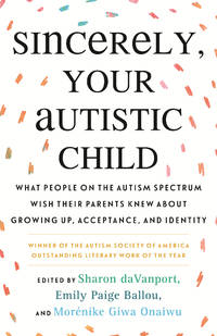 Sincerely, Your Autistic Child: What People on the Autism Spectrum Wish Their Parents Knew About...
