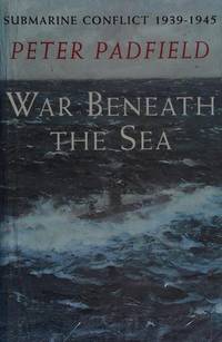 War Beneath the Sea : Submarine Conflict, 1939-1945 by Padfield, Peter