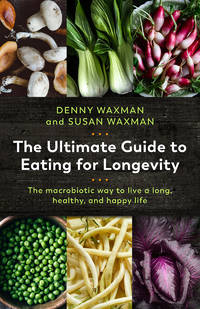 The Ultimate Guide to Eating for Longevity: The Macrobiotic Way to Live a Long, Healthy, and Happy Life by Add Waxman, Denny