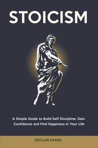 Stoicism: A Simple Guide to Build Self Discipline Gain Confidence and