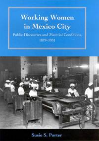 Working Women in Mexico City: Public Discourses and Material Conditions, 1879-1931 by Porter, Susie S - 2003-11-01