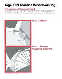 FRID, TAGE - TEACHES WOODWORKING, BOOK 1: JOINERY, BOOK 2: SHAPING, VENEERING, FINISHING; TWO VOLUMES IN ONE, UNABRIDGED. A Step-By-Step Guidebook to Essential Woodworking Technique