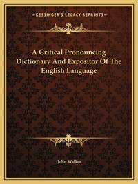 A Critical Pronouncing Dictionary, and Expositor Of the English Language (ISBN: 9781163225684)