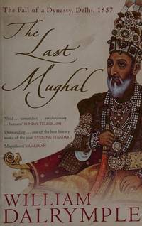 The Last Mughal : The Eclipse of a Civilisation, Delhi 1857 by Dalrymple, William