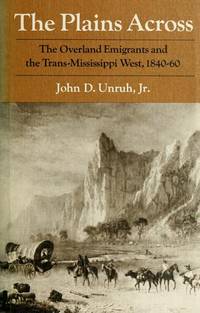 The Plains Across: The Overland Emigrants and the Trans-Mississippi West, 1840-60 by John D. Unruh Jr