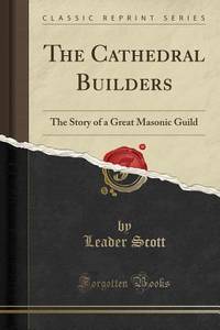 The Cathedral Builders (Classic Reprint): The Story of a Great Masonic Guild