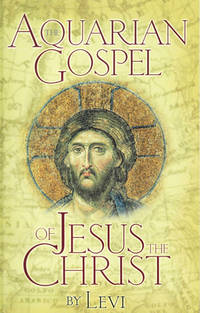 The Aquarian Gospel of Jesus the Christ: The Philosophic and Practical Basis of the Religion of the Aquarian Age of the World and of the Church Universal by Levi - 1982