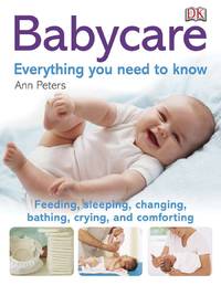 Babycare: Everything you need to know: Feeding, Sleeping, Changing, Bathing, Crying, and Comforting by Peters, Ann