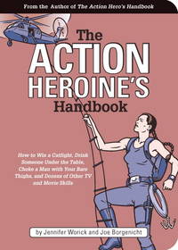 The Action Heroine&#039;s Handbook: How to Win a Catfight, Drink Someone Under the Table, Choke a Man With Your Bare Thighs, and Dozens of Other Tv and Movie Skills by Worick, Jennifer, And & Worick, Borgenicht, And Borgenicht, Joe - 2003