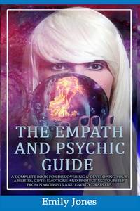 THE EMPATH AND PSYCHIC GUIDE: A COMPLETE BOOK FOR DISCOVERING & DEVELOPING YOUR ABILITIES, GIFTS,...