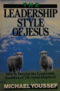 The Leadership Style of Jesus: How to Develop the Leadership Qualities of the Good Shepherd