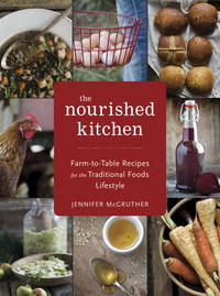 The Nourished Kitchen: Farm-to-Table Recipes for the Traditional Foods Lifestyle Featuring Bone Broths, Fermented Vegetables, Grass-Fed Meats, Wholesome Fats, Raw Dairy, and Kombuchas