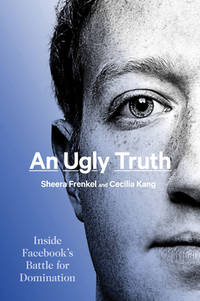 An Ugly Truth: Inside Facebook’s Battle for Domination – A New York Times Bestseller: Mark...