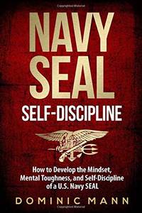 Self-Discipline : How to Develop the Mindset, Mental Toughness and Self-Discipline of a U. S....