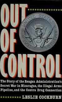 Out of Control: The Story of the Reagan Administration's Secret War in Nicaragua, the Illegal Arms Pipeline, and the Contra Drug Connection