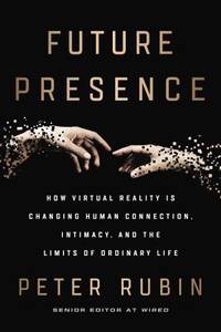 Future Presence: How Virtual Reality Is Changing Human Connection, Intimacy, and the Limits of...