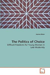 The Politics of Choice: Difficult Freedoms for Young Women in Late Modernity