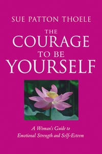 The Courage to Be Yourself: A Woman's Guide to Emotional Strength and Self-Esteem