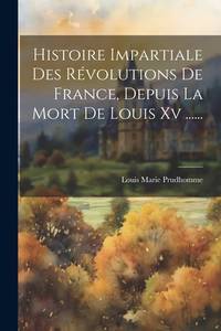 Histoire Impartiale Des Révolutions De France, Depuis La Mort De Louis Xv ...... (French Edition)