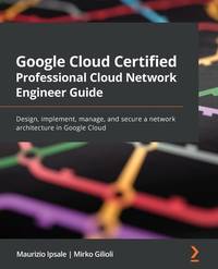 Google Cloud Certified Professional Cloud Network Engineer Guide: Design, implement, manage, and...