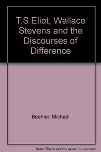 T. S. Eliot, Wallace Stevens, and the Discourses of Difference by Beehler, Michael - 1987