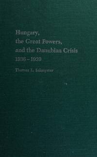 Hungary, the Great Powers, and the Danubian Crisis 1936-1939