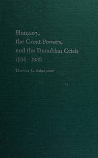 Hungary, the Great Powers, and The Danubian Crisis, 1936-1939