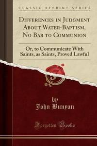 Differences in Judgment About Water-Baptism, No Bar to Communion: Or, to Communicate With Saints,...