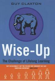 Wise Up: The Challenge of Lifelong Learning by Claxton, G - 1999