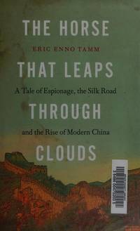 The Horse That Leaps Through Clouds: a Tale of Espionage, the Silk Road and the Rise of Modern China by Eric Enno Tamm - 2011