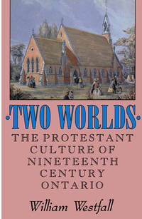 Two Worlds; the Protestant Culture of Nineteenth-Century Ontario